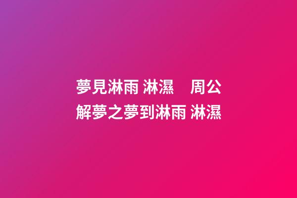 夢見淋雨 淋濕　周公解夢之夢到淋雨 淋濕